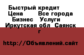 Быстрый кредит 48H › Цена ­ 1 - Все города Бизнес » Услуги   . Иркутская обл.,Саянск г.